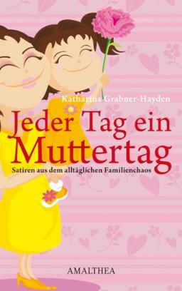 Jeder Tag ein Muttertag: Satiren aus dem alltäglichen Familienchaos