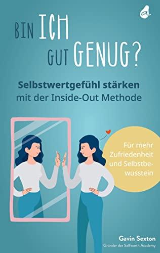 Bin ich gut genug? Selbstwertgefühl stärken mit der Inside-Out Methode: Mehr Selbstbewusstsein - Mehr Selbstliebe - Mehr Zufriedenheit