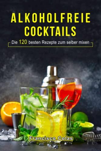 Alkoholfreie Cocktails: Die 120 besten Rezepte zum selber mixen