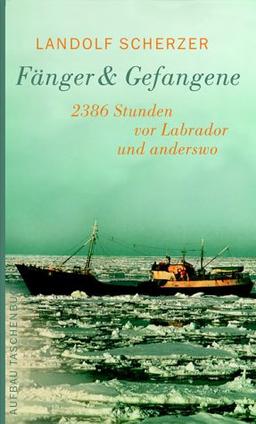 Fänger & Gefangene: 2386 Stunden vor Labrador und anderswo. Mit Rezepten der Hochseefischer