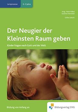 Der Neugier der Kleinsten Raum geben: Kinder fragen nach Gott und der Welt (Handbücher für die frühkindliche Bildung, Band 28)