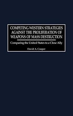 Competing Western Strategies Against the Proliferation of Weapons of Mass Destruction: Comparing the United States to a Close Ally (Praeger Security International)