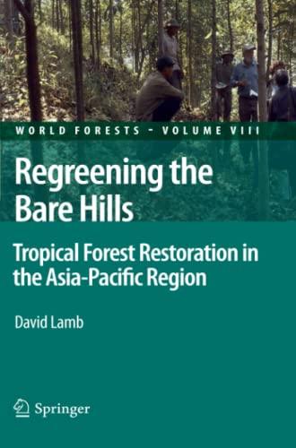 Regreening the Bare Hills: Tropical Forest Restoration in the Asia-Pacific Region (World Forests, Band 8)