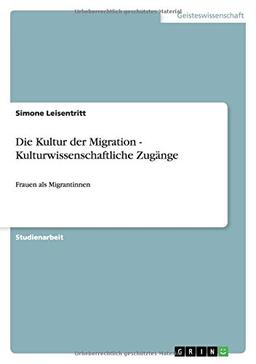 Die Kultur der Migration - Kulturwissenschaftliche Zugänge: Frauen als Migrantinnen