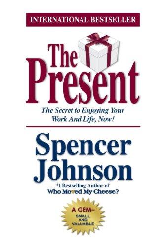 The Present: The Gift that Makes You Happy and Successful at Work and in Life