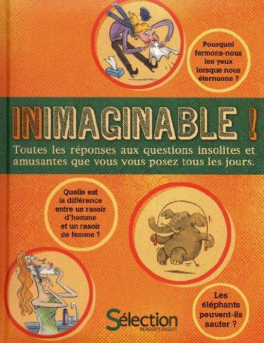 Inimaginable ! : toutes les réponses aux questions insolites et amusantes que vous vous posez tous les jours