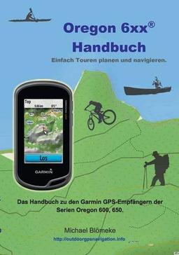 Oregon 6 xx Handbuch: Das Handbuch zu den Garmin GPS-Empfängern der Serien Orgeon 600 und 650 (GPS-Anleitung.de)