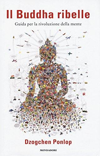 Il Buddha ribelle. Guida per la rivoluzione della mente (Saggi)