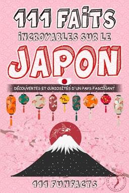 Le Japon - 111 faits incroyables sur le Japon: Découvertes et curiosités d’un pays fascinant