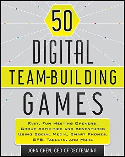 50 Digital Team-Building Games: Fast, Fun Meeting Openers, Group Activities and Adventures using Social Media, Smart Phones, GPS, Tablets, and More