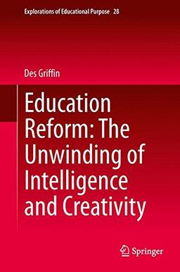 Education Reform: The Unwinding of Intelligence and Creativity (Explorations of Educational Purpose)