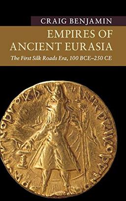 Empires of Ancient Eurasia: The First Silk Roads Era, 100 BCE – 250 CE (New Approaches to Asian History)