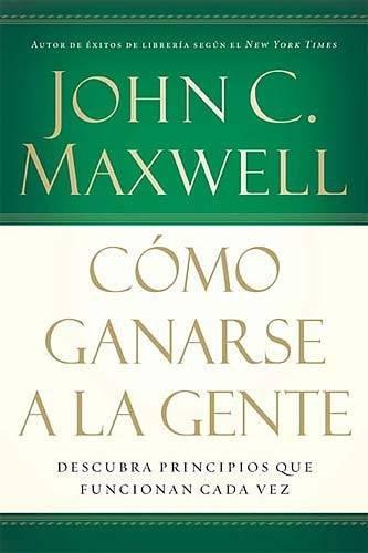 Cómo ganarse a la gente: Descubra Los Principios Que Siempre Funcionan Con Las Personas