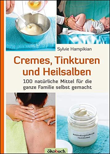 Cremes, Tinkturen und Heilsalben: 100 natürliche Mittel für die ganze Familie selbst gemacht