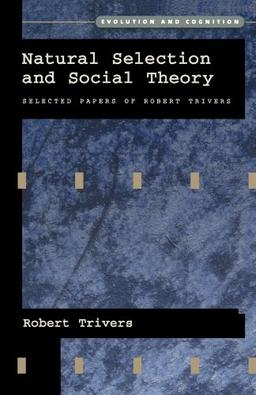 Natural Selection and Social Theory: Selected Papers of Robert Trivers (Evolution and Cognition)