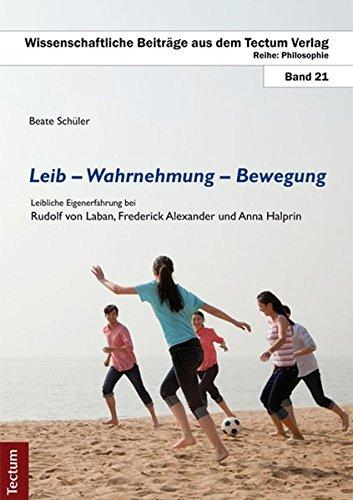 Leib - Wahrnehmung - Bewegung: Leibliche Eigenerfahrung bei Rudolf von Laban, Frederick Alexander und Anna Halprin (Wissenschaftliche Beiträge aus dem Tectum-Verlag)