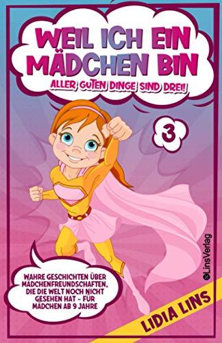 Weil ich ein Mädchen bin - Aller guten Dinge sind drei!: Wahre Geschichten über Mädchenfreundschaften, die die Welt noch nicht gesehen hat - Für Mädchen ab 9 Jahre (Bücher für Mädchen, Band 3)