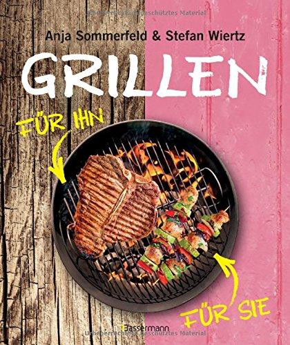 Grillen für Sie und Ihn: Fleisch - Fisch - Geflügel - Gemüse - Obst - Salate - Saucen