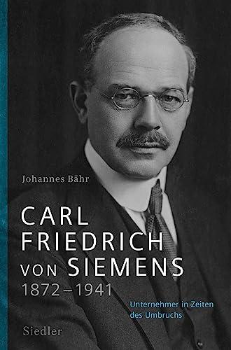 Carl Friedrich von Siemens 1872–1941: Unternehmer in Zeiten des Umbruchs