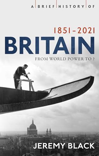 A Brief History of Britain 1851-2010: From World Power to? (Brief Histories)