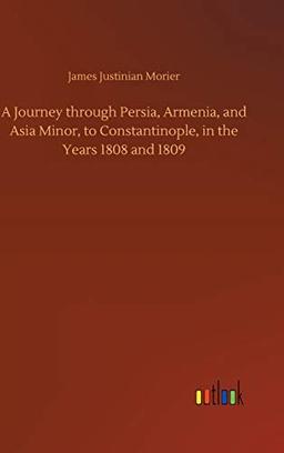 A Journey through Persia, Armenia, and Asia Minor, to Constantinople, in the Years 1808 and 1809