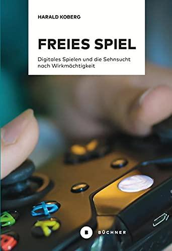 Freies Spiel: Digitales Spielen und die Sehnsucht nach Wirkmächtigkeit