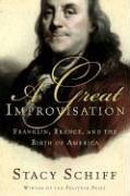 A Great Improvisation: Franklin, France, and the Birth of America