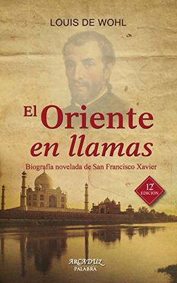 El Oriente en llamas : biografía novelada de San Francisco Xavier (Arcaduz, Band 43)