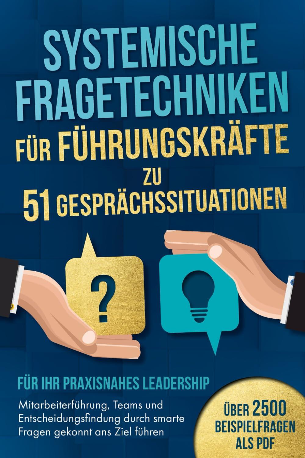 Systemische Fragetechniken für Führungskräfte zu 51 Gesprächssituationen - Für Ihr praxisnahes Leadership: Mitarbeiterführung, Teams & Entscheidungsfindung durch smarte Fragen gekonnt ans Ziel führen