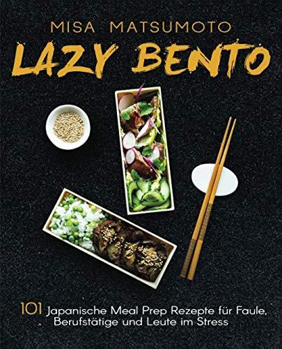 Lazy Bento: 101 Japanische Meal Prep Rezepte für Faule, Berufstätige und Leute im Stress