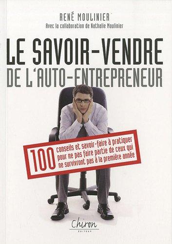 Le savoir vendre de l'auto-entrepreneur : 100 conseils et savoir-faire à pratiquer pour ne pas faire partie de ceux qui ne survivront pas à la première année