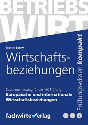 Europäische und internationale Wirtschaftsbeziehungen: Zusammenfassung für die IHK-Prüfung : Prüfungsteil "Wirtschaftliches Handeln": Betriebswirt (IHK)