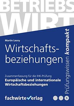 Europäische und internationale Wirtschaftsbeziehungen: Zusammenfassung für die IHK-Prüfung : Prüfungsteil "Wirtschaftliches Handeln": Betriebswirt (IHK)