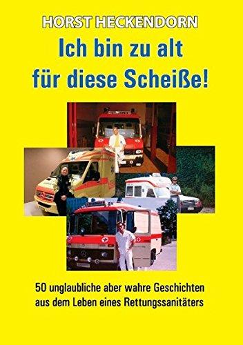 Ich bin zu alt für diese Scheisse!: 50 unglaubliche aber wahre Geschichten aus dem Leben eines Rettungssanitäters