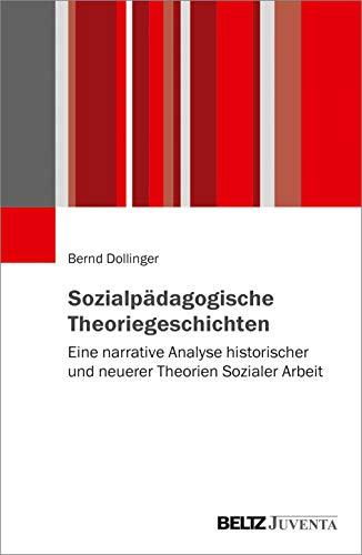 Sozialpädagogische Theoriegeschichten: Eine narrative Analyse historischer und neuerer Theorien Sozialer Arbeit