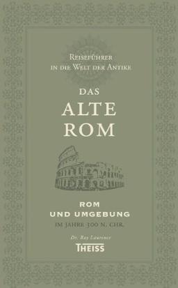 Reiseführer in die Welt der Antike. Das alte Rom: Rom und Umgebung im Jahre 300 n. Chr