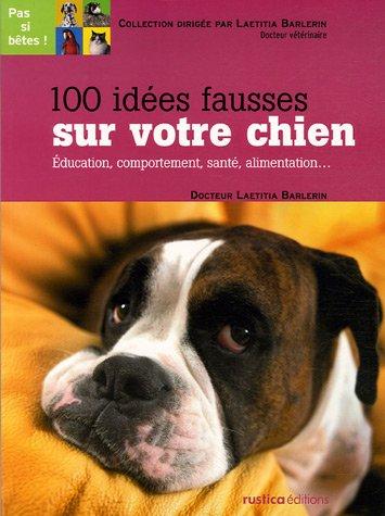 100 idées fausses sur votre chien : éducation, comportement, santé, alimentation...