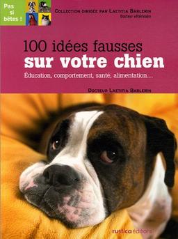 100 idées fausses sur votre chien : éducation, comportement, santé, alimentation...