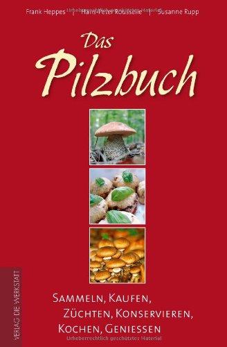 Das Pilzbuch. Sammeln, Kaufen, Züchten, Konservieren, Kochen, Genießen