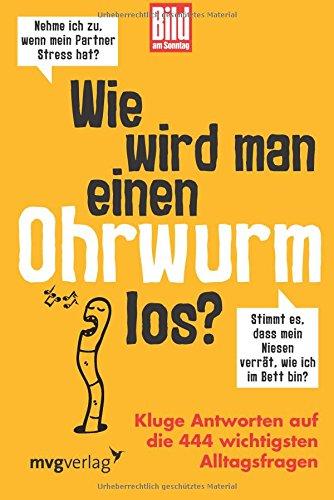 Wie wird man einen Ohrwurm los?: Kluge Antworten auf die 444 wichtigsten Alltagsfragen