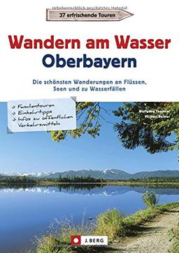 Wanderführer Oberbayern: Wandern am Wasser Oberbayern. Die schönsten Wanderungen an Flüssen, Seen und zu Wasserfällen. Touren in Wassernähe. Wanderwege an Bächen, Seen und Flüssen.