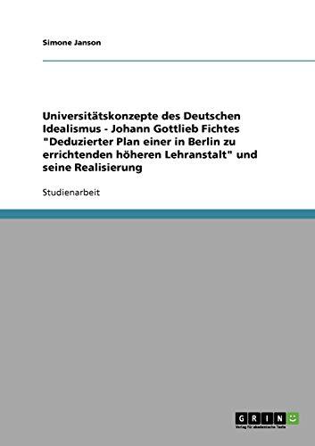 Universitätskonzepte des Deutschen Idealismus - Johann Gottlieb Fichtes "Deduzierter Plan einer in Berlin zu errichtenden höheren Lehranstalt" und seine Realisierung