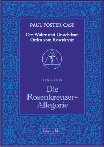 Paul Foster Case: Die Rosenkreuzer-Allegorie, Der Wahre und Unsichtbare Orden vom Rosenkreuz, Band 1