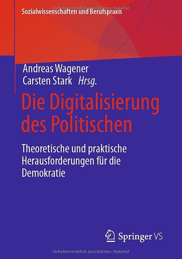 Die Digitalisierung des Politischen: Theoretische und praktische Herausforderungen für die Demokratie (Sozialwissenschaften und Berufspraxis)