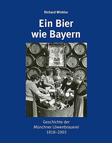 Ein Bier wie Bayern: Geschichte der Münchner Löwenbrauerei 1818-2003