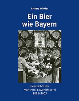 Ein Bier wie Bayern: Geschichte der Münchner Löwenbrauerei 1818-2003