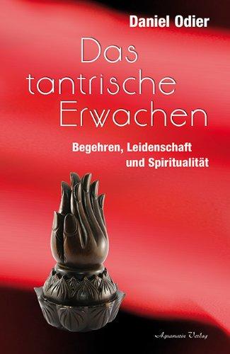 Das tantrische Erwachen: Begehren, Leidenschaft und Spiritualität