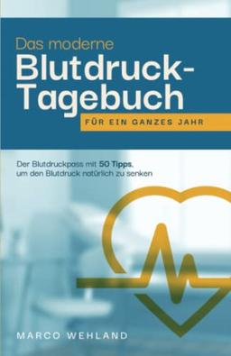 Das moderne Blutdruck-Tagebuch für ein ganzes Jahr: Der Blutdruckpass mit 50 Tipps, um den Blutdruck natürlich zu senken