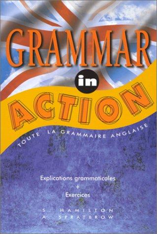 Grammar in action : toute la grammaire anglaise, explications grammaticales, exercices