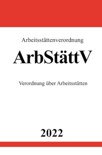 Arbeitsstättenverordnung ArbStättV 2022: Verordnung über Arbeitsstätten